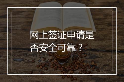 网上签证申请是否安全可靠？