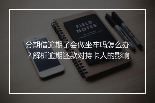 分期借逾期了会做坐牢吗怎么办？解析逾期还款对持卡人的影响