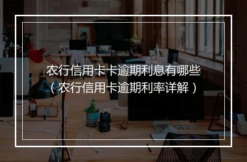 农行信用卡卡逾期利息有哪些（农行信用卡逾期利率详解）