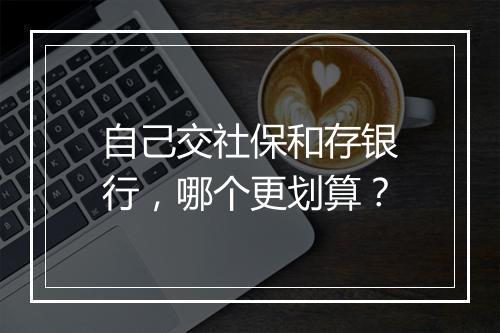 自己交社保和存银行，哪个更划算？