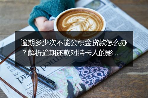 逾期多少次不能公积金贷款怎么办？解析逾期还款对持卡人的影响