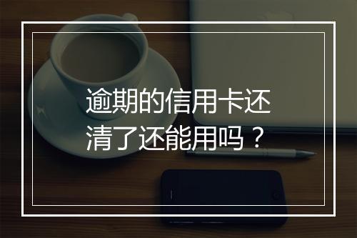 逾期的信用卡还清了还能用吗？