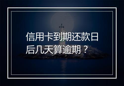 信用卡到期还款日后几天算逾期？