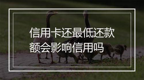 信用卡还最低还款额会影响信用吗