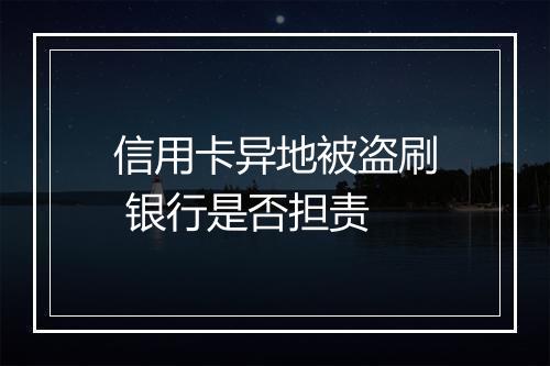 信用卡异地被盗刷 银行是否担责