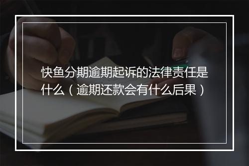 快鱼分期逾期起诉的法律责任是什么（逾期还款会有什么后果）