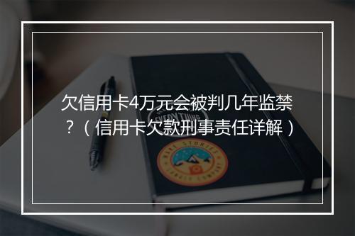 欠信用卡4万元会被判几年监禁？（信用卡欠款刑事责任详解）