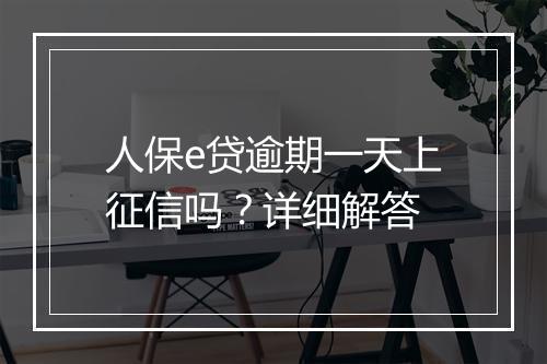 人保e贷逾期一天上征信吗？详细解答