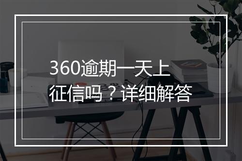 360逾期一天上征信吗？详细解答