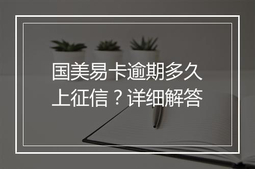 国美易卡逾期多久上征信？详细解答