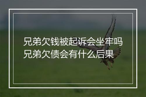 兄弟欠钱被起诉会坐牢吗兄弟欠债会有什么后果