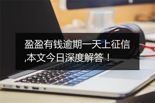 盈盈有钱逾期一天上征信,本文今日深度解答！