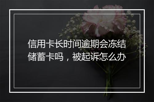 信用卡长时间逾期会冻结储蓄卡吗，被起诉怎么办