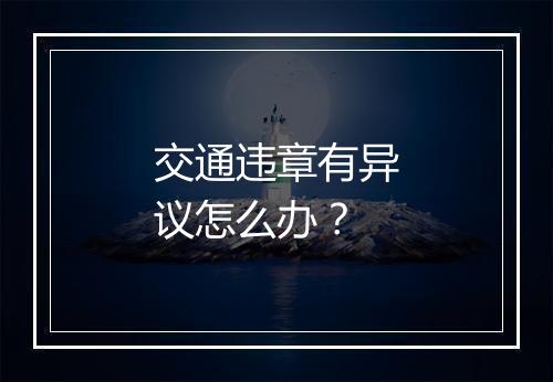 交通违章有异议怎么办？