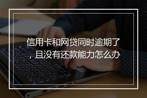 信用卡和网贷同时逾期了，且没有还款能力怎么办