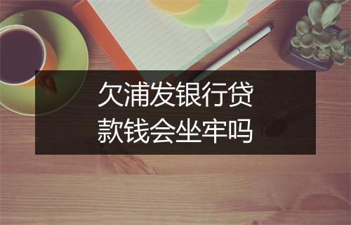 欠浦发银行贷款钱会坐牢吗