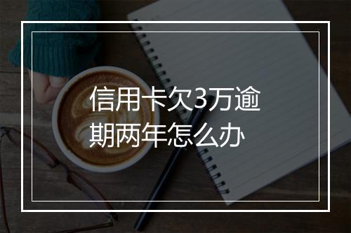 信用卡欠3万逾期两年怎么办