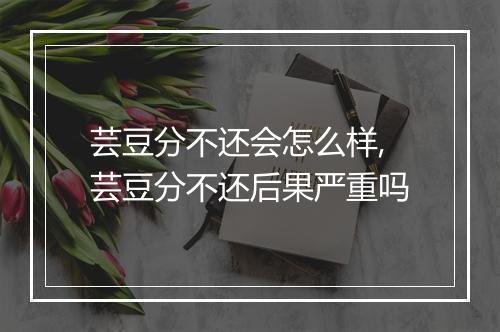 芸豆分不还会怎么样,芸豆分不还后果严重吗