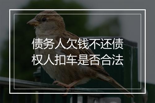 债务人欠钱不还债权人扣车是否合法