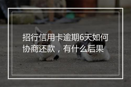 招行信用卡逾期6天如何协商还款，有什么后果