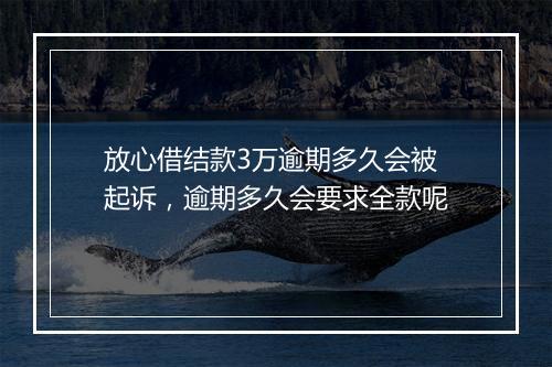 放心借结款3万逾期多久会被起诉，逾期多久会要求全款呢