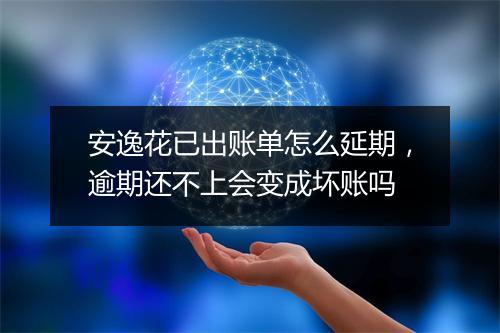 安逸花已出账单怎么延期，逾期还不上会变成坏账吗