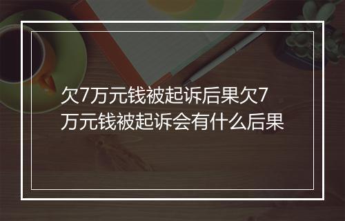 欠7万元钱被起诉后果欠7万元钱被起诉会有什么后果