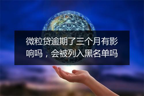 微粒贷逾期了三个月有影响吗，会被列入黑名单吗