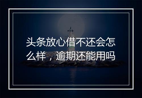 头条放心借不还会怎么样，逾期还能用吗