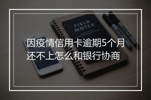 因疫情信用卡逾期5个月还不上怎么和银行协商