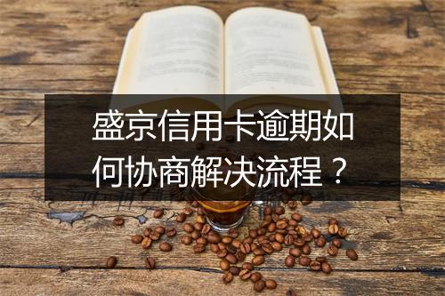 盛京信用卡逾期如何协商解决流程？