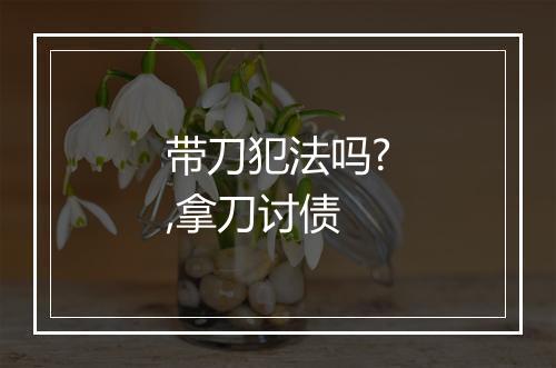 带刀犯法吗?,拿刀讨债