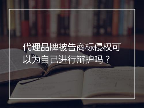 代理品牌被告商标侵权可以为自己进行辩护吗？