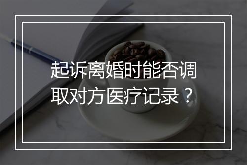 起诉离婚时能否调取对方医疗记录？
