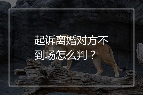 起诉离婚对方不到场怎么判？
