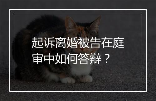 起诉离婚被告在庭审中如何答辩？
