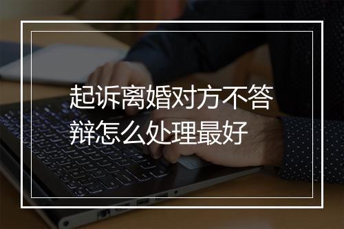 起诉离婚对方不答辩怎么处理最好