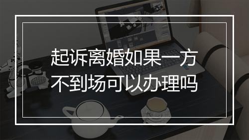 起诉离婚如果一方不到场可以办理吗