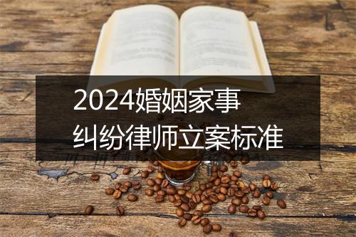 2024婚姻家事纠纷律师立案标准