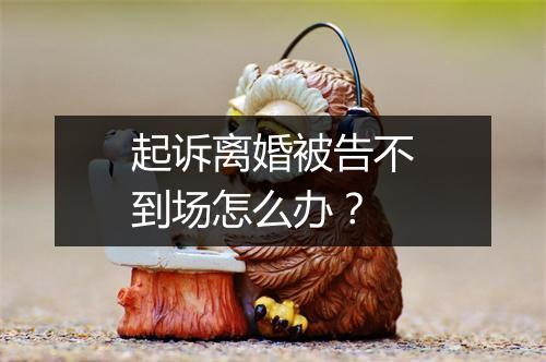 起诉离婚被告不到场怎么办？