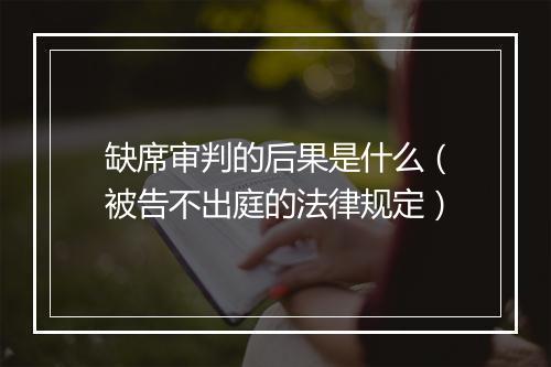 缺席审判的后果是什么（被告不出庭的法律规定）
