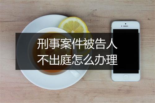 刑事案件被告人不出庭怎么办理