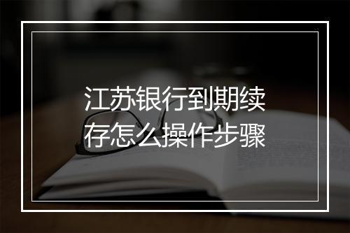 江苏银行到期续存怎么操作步骤