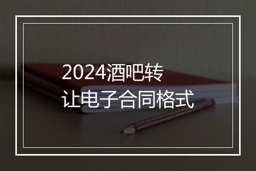 2024酒吧转让电子合同格式