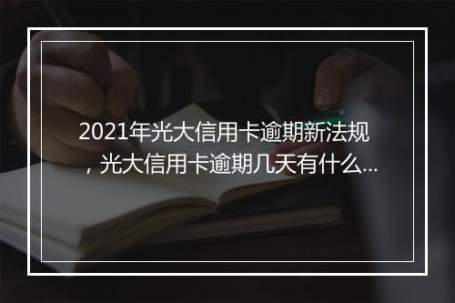 2021年光大信用卡逾期新法规，光大信用卡逾期几天有什么影响