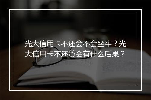 光大信用卡不还会不会坐牢？光大信用卡不还贷会有什么后果？