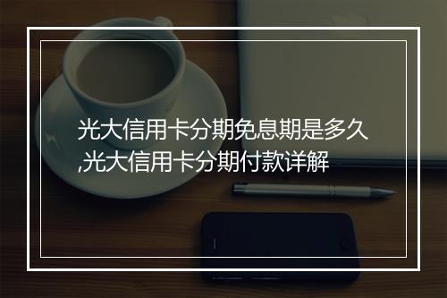 光大信用卡分期免息期是多久,光大信用卡分期付款详解