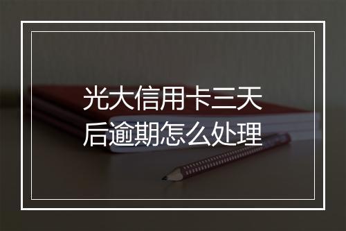 光大信用卡三天后逾期怎么处理
