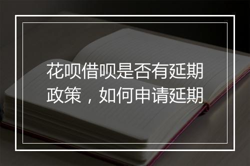 花呗借呗是否有延期政策，如何申请延期