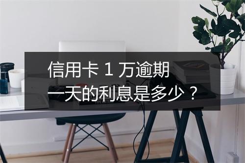 信用卡 1 万逾期一天的利息是多少？